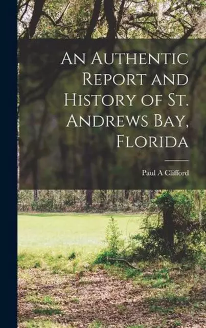 An Authentic Report and History of St. Andrews Bay, Florida by Paul A. Clifford