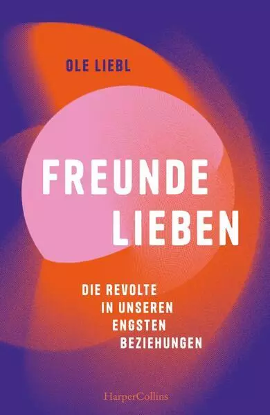 Freunde lieben. Die Revolte in unseren engsten Beziehungen | Ole Liebl | 2024