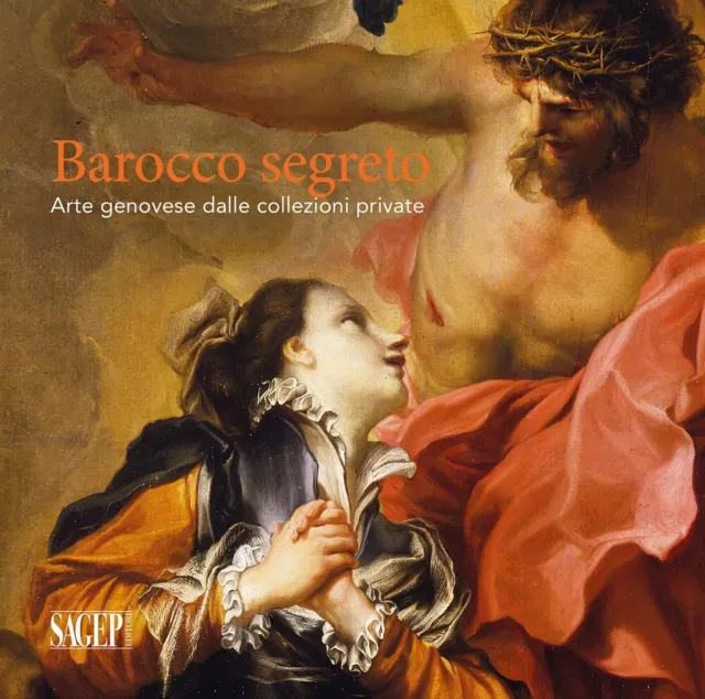 Barocco segreto. Arte genovese dalle collezioni private - [Sagep Editori]