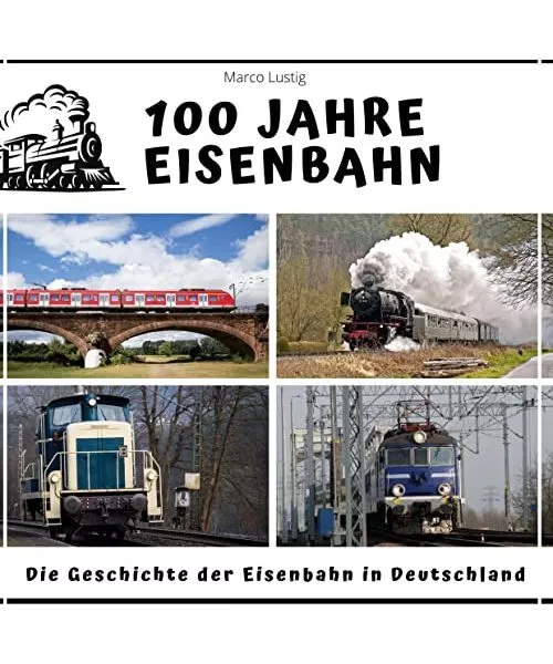 100 Jahre Eisenbahn: Die Geschichte der Eisenbahn in Deutschland, Marco Lustig