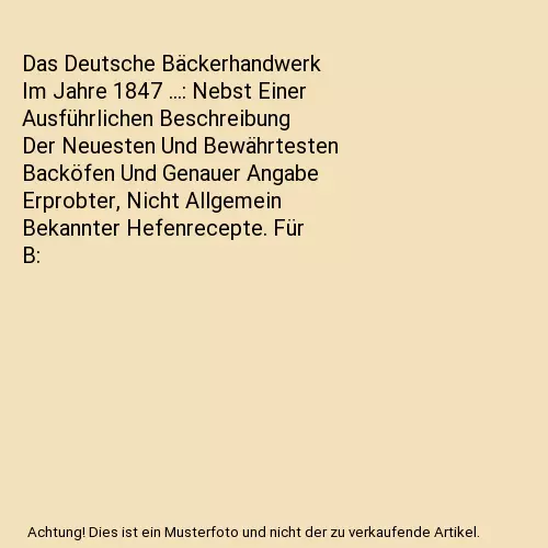 Das Deutsche Bäckerhandwerk Im Jahre 1847 ...: Nebst Einer Ausführlichen Besch