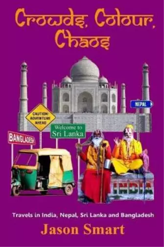 Crowds, Chaos, Colour: Visiting India, Nepal, Sri Lanka and Bangladesh, Smart, J
