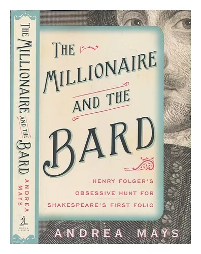 MAYS, ANDREA E The millionaire and the bard: Henry Folger's obsessive hunt for S