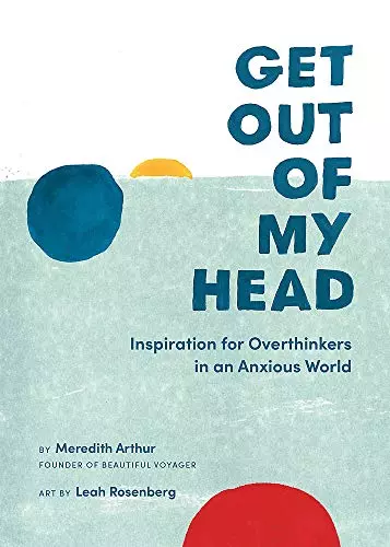 Get Out of My Head: Inspiration for Overthinkers in an Anxious World