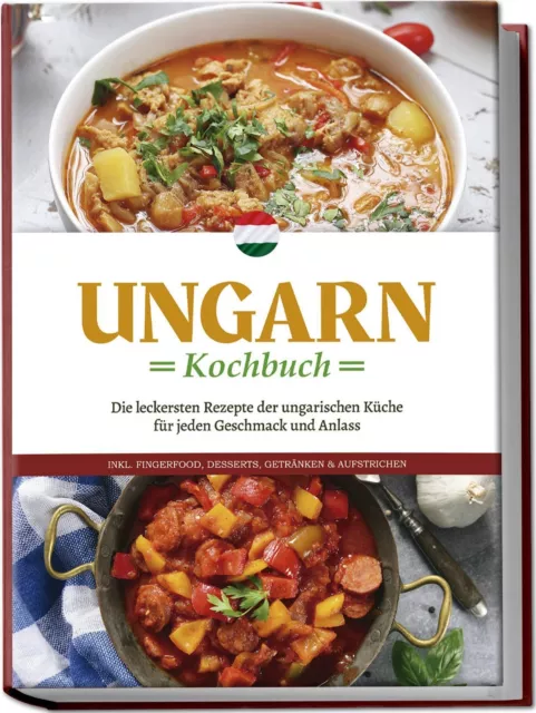 Ungarn Kochbuch: Die leckersten Rezepte der ungarischen Küche für jeden...