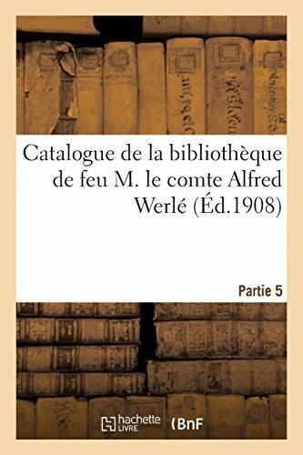 Catalogue de la bibliotheque de feu M. le comte Alfred Werle. Partie 5