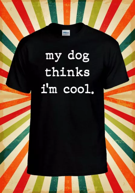 My Dog Thinks I`m Cool Funny Cool Men Women Vest Tank Top Unisex T Shirt 2384