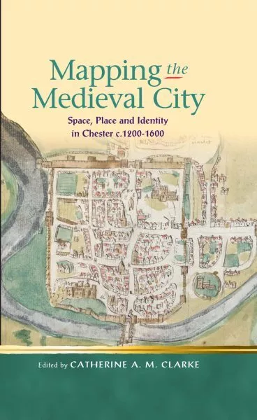 Mapping the Medieval City : Space, Place and Identity in Chester C. 1200-1600...