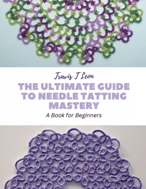 Travis T Leon The Ultimate Guide to Needle Tatting Mastery (Paperback)