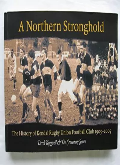 A Northern Stronghold - History Of The Kendal Rubgy Union Football Club 1905 -