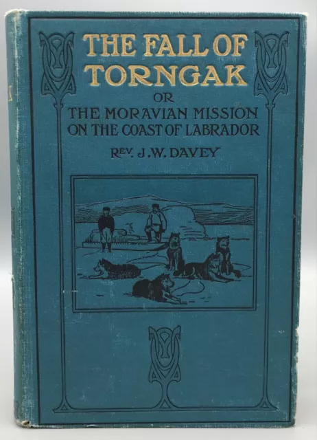 THE FALL OF TORNGAK: MORAVIAN MISSION ON THE COAST OF LABRADOR, J.W. Davey -1905