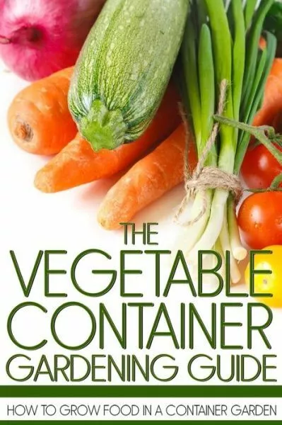 The Vegetable Container Gardening Guide: How To Grow Food In A Container Ga...