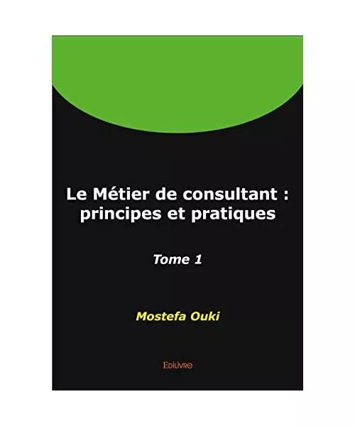 Le Métier de consultant : principes et pratiques - Tome 1, Ouki, Mostefa