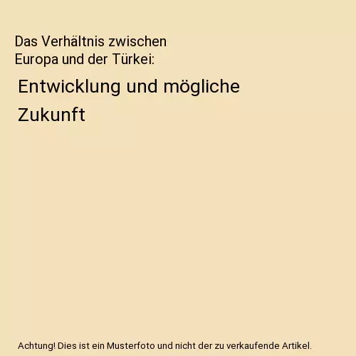 Das Verhältnis zwischen Europa und der Türkei: Entwicklung und mögliche Zukun