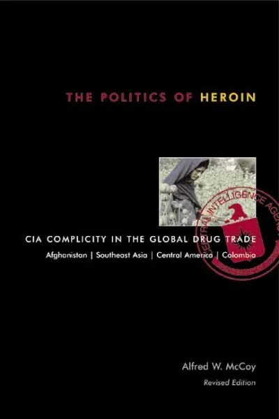 Politics of Heroin : CIA Complicity in the Global Drug Trade, Afghanistan, So...