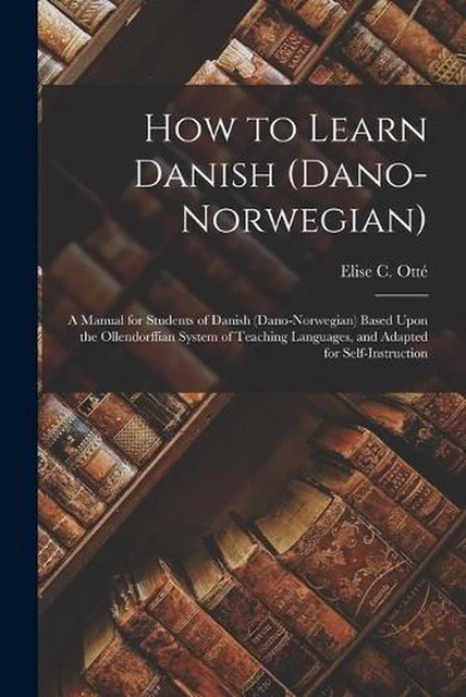 How to Learn Danish (Dano-Norwegian): A Manual for Students of Danish (Dano-Norw