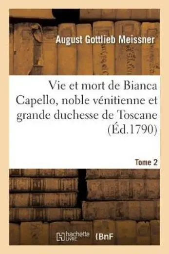 Histoire de la Vie Et de la Mort de Bianca Capello, Noble V?nitienne Et Gra...