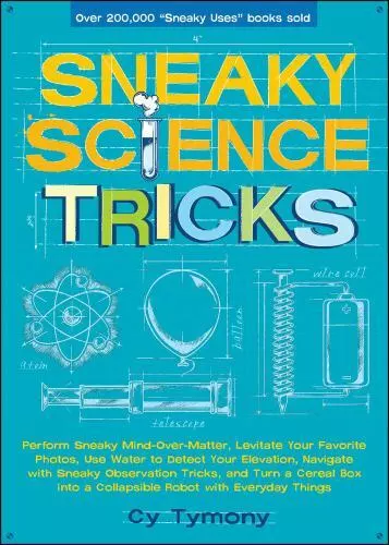 Sneaky Science Tricks: Perform Sneaky Mind-Over-Matter, Levitate Your Favorite P