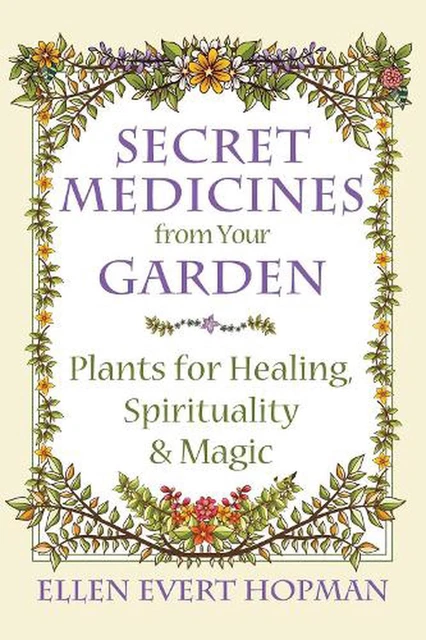 Secret Medicines from Your Garden: Plants for Healing, Spirituality, and Magic b
