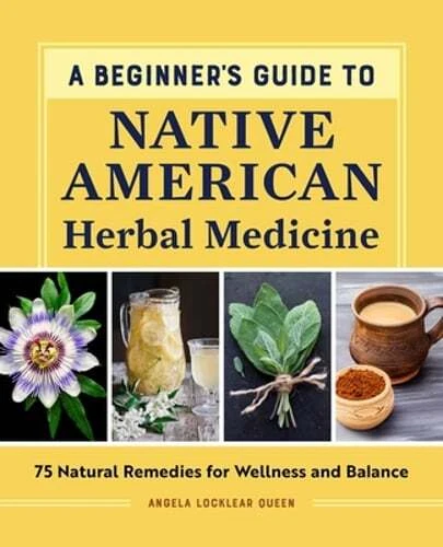 A Beginner's Guide to Native American Herbal Medicine: 75 Natural Remedies for