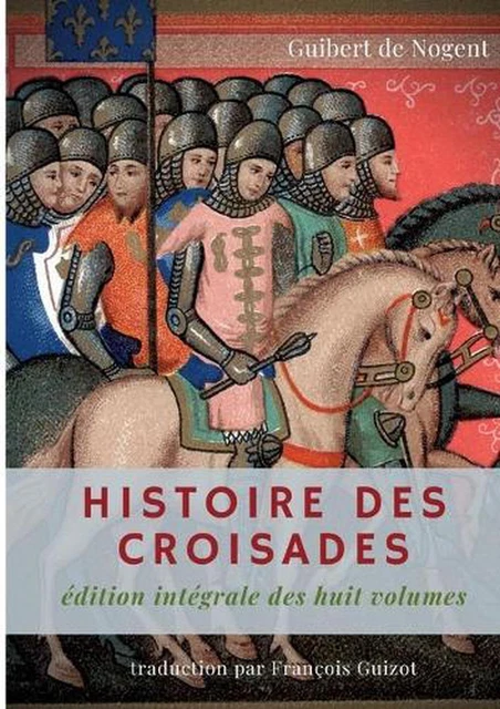 Histoire Des Croisades: edition integrale des huit volumes par Francois Guizot b