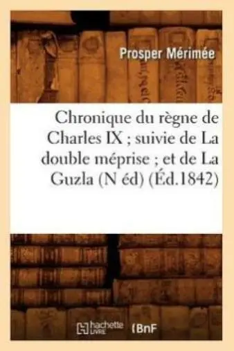 Chronique Du R?Gne De Charles Ix Suivie De La Double M?Prise Et De La Guzla...