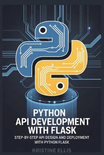 PYTHON API DEVELOPMENT with Flask: Step-By-Step API Design and ...