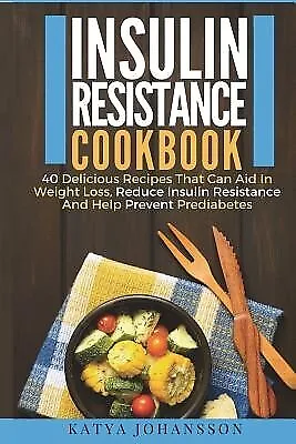 Insulin Resistance Cookbook 40 Delicious Recipes That Can Aid In by Johansson Ka
