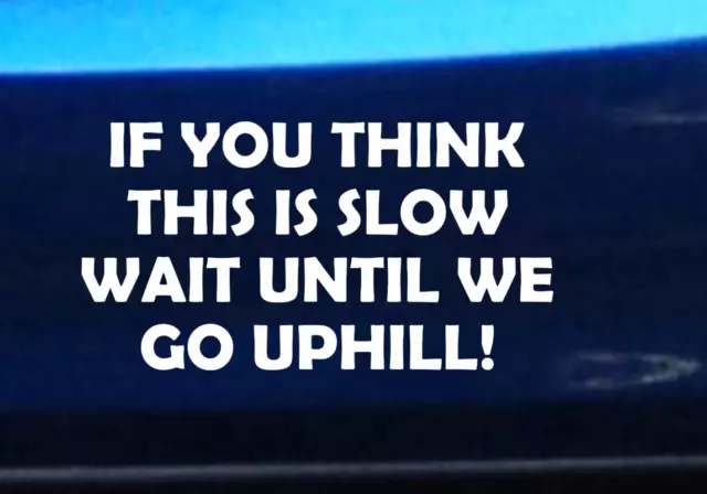 IF YOU THINK THIS IS SLOW WAIT UNTIL WE GO UPHILL Sticker Decal Car Bumper White