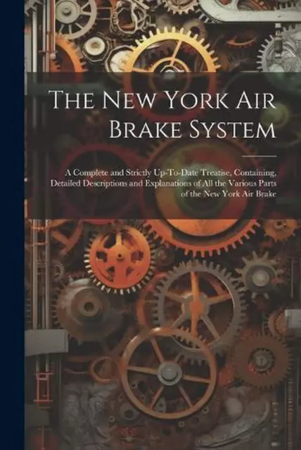 The New York Air Brake System: A Complete and Strictly Up-To-Date Treatise, Cont