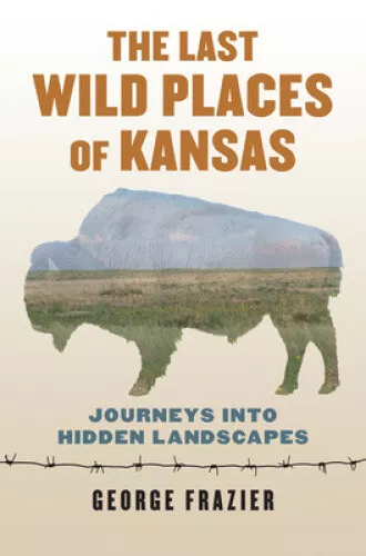 Die letzten wilden Orte von Kansas: Reisen in verborgene Landschaften