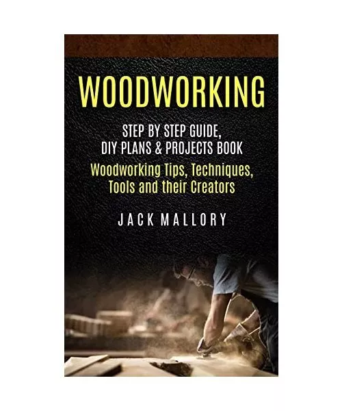 Woodworking: Step by Step Guide, DIY Plans & Projects Book (Woodworking Tips, Te