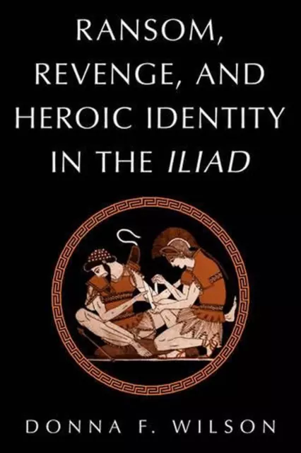 Ransom, Revenge, and Heroic Identity in the Iliad by Donna F. Wilson (English) P