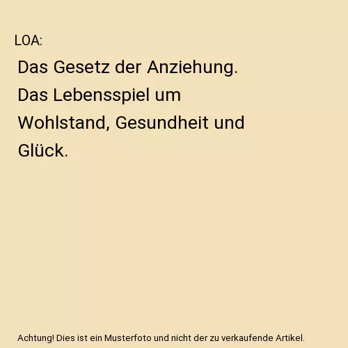 LOA: Das Gesetz der Anziehung. Das Lebensspiel um Wohlstand, Gesundheit und Glü