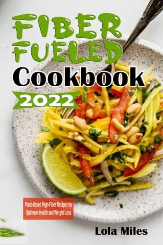 FIBER FUELED COOKBOOK 2022: Plant-Based High-Fiber Recipes for... by Miles, Lola