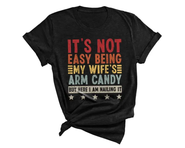 Mens It's Not Easy Being My Wife's Arm Candy But Here I Am Nailin T-Shirt