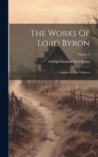 THE WORKS OF Lord Byron: Complete In Five Volumes; Volume 5 by George ...