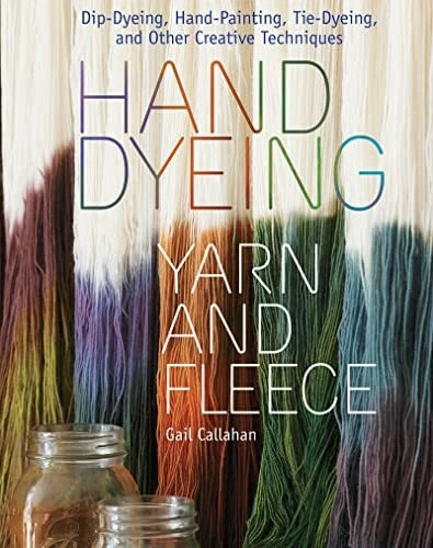 Hand Dyeing Yarn and Fleece: Custom-Color Your Favorite Fibers with Dip-Dyei...