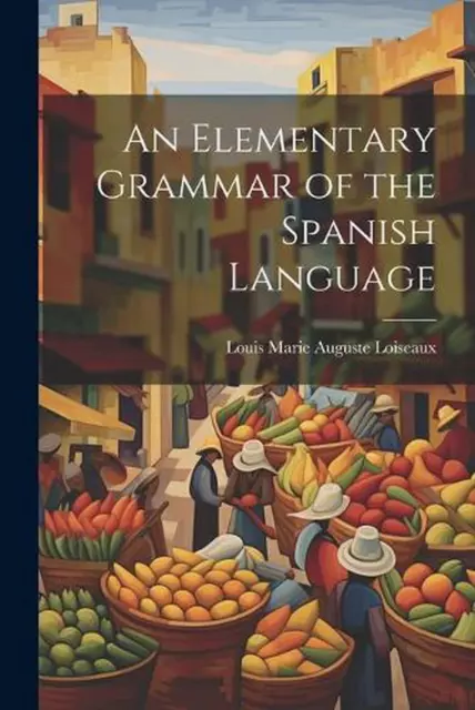 An Elementary Grammar of the Spanish Language by Louis Marie Auguste Loiseaux Pa