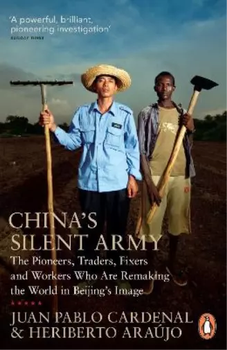 Chinas Silent Army: The Pioneers, Traders, Fixers and Workers Who Are Remaking t
