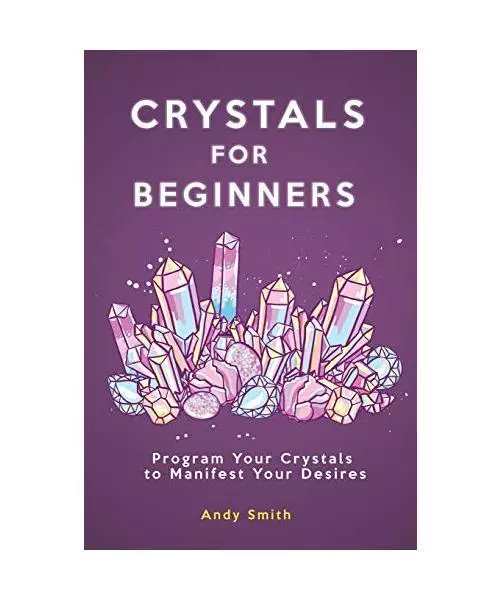 Crystals for Beginners: Program Your Crystals to Manifest Your Desires, Andy Smi