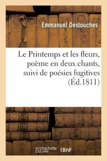 Le Printemps Et Les Fleurs, Po?me En Deux Chants, Suivi de Po?sies Fugitive...