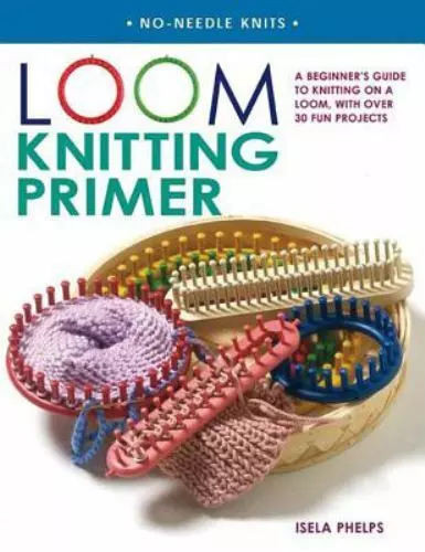 Loom Knitting Primer: A Beginner's Guide to Knitting on a Loom, with Over 30 Fun