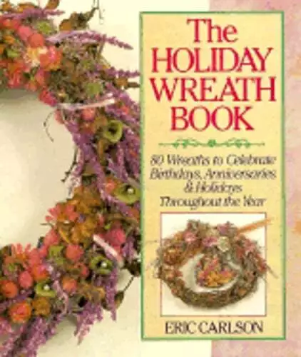 The Holiday Wreath Book: 80 Wreaths to Celebrate Birthdays, Anniversaries &: New