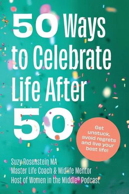 50 WAYS TO Celebrate Life After 50: Get Unstuck, Avoid Regrets and Live ...