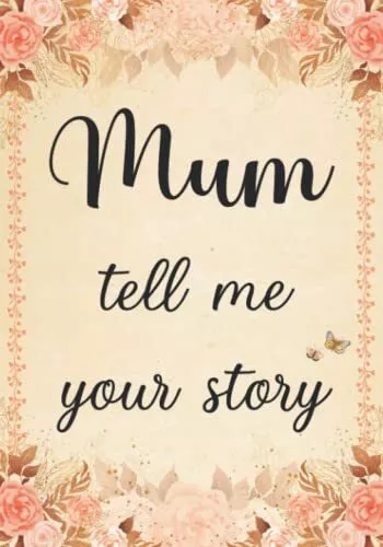 Mum Tell Me Your Story The Stories and Memories of Mother's Life - A Guided S...