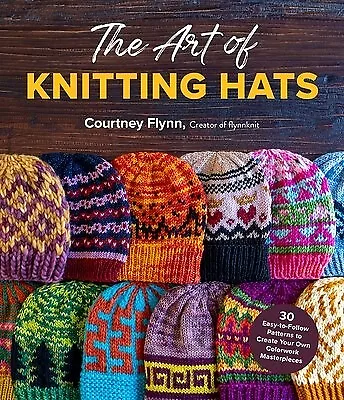 The Art Knitting Hats 30 Easy-To-Follow Patterns Create Yo by Flynn Courtney
