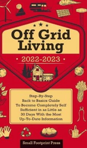 OFF GRID LIVING 2022-2023: Step-By-Step Back to Basics Guide To Become ...