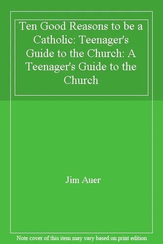 Ten Good Reasons to be a Catholic: Teenager's Guide to the Churc