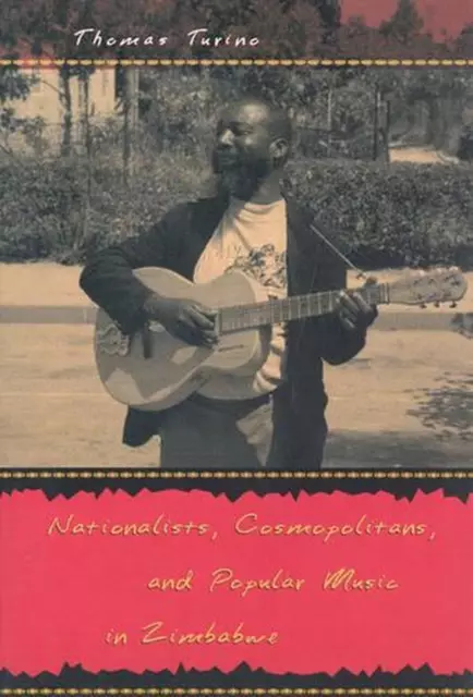 Nationalists, Cosmopolitans, and Popular Music in Zimbabwe by Thomas Turino (Eng